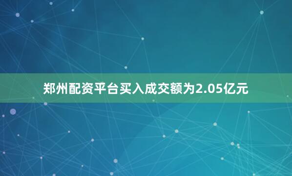 郑州配资平台买入成交额为2.05亿元