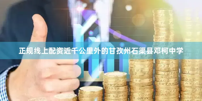 正规线上配资近千公里外的甘孜州石渠县邓柯中学