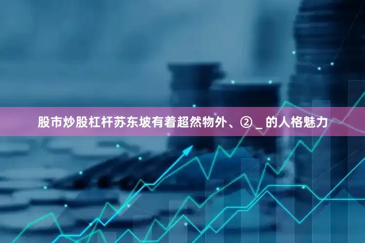 股市炒股杠杆苏东坡有着超然物外、②＿的人格魅力